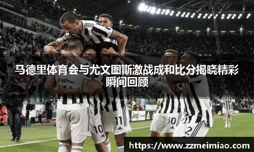 马德里体育会与尤文图斯激战成和比分揭晓精彩瞬间回顾