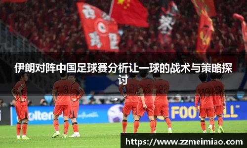 伊朗对阵中国足球赛分析让一球的战术与策略探讨