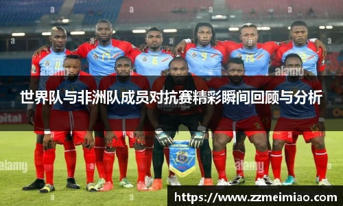 世界队与非洲队成员对抗赛精彩瞬间回顾与分析
