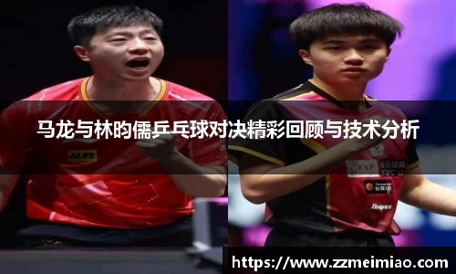 马龙与林昀儒乒乓球对决精彩回顾与技术分析